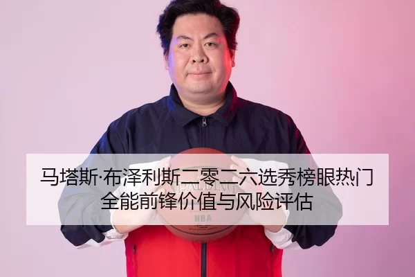马塔斯·布泽利斯二零二六选秀榜眼热门全能前锋价值与风险评估