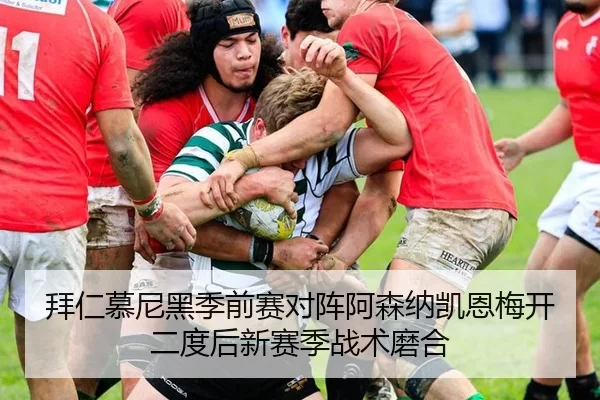 拜仁慕尼黑季前赛对阵阿森纳凯恩梅开二度后新赛季战术磨合
